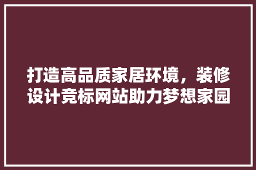 打造高品质家居环境，装修设计竞标网站助力梦想家园