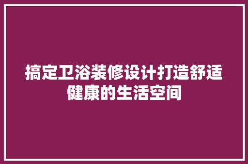 搞定卫浴装修设计打造舒适健康的生活空间