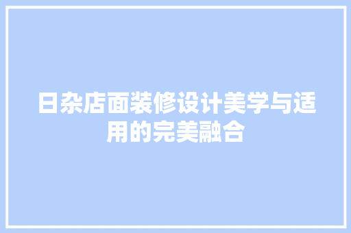 日杂店面装修设计美学与适用的完美融合