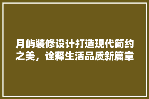 月屿装修设计打造现代简约之美，诠释生活品质新篇章