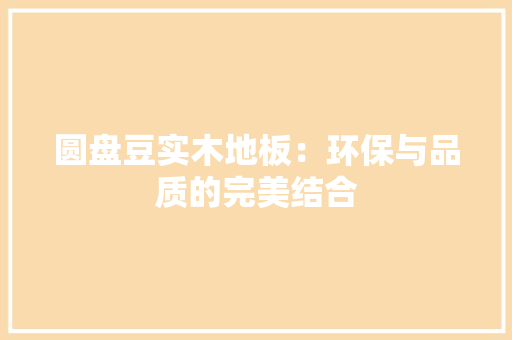 圆盘豆实木地板：环保与品质的完美结合 现代风格装饰