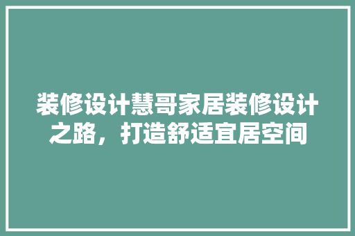 装修设计慧哥家居装修设计之路，打造舒适宜居空间 软装设计