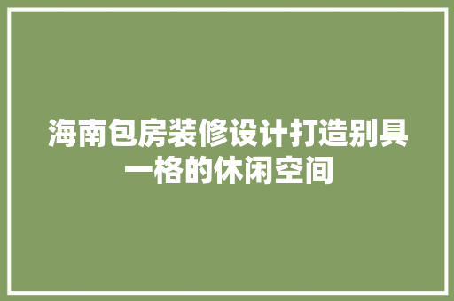 海南包房装修设计打造别具一格的休闲空间