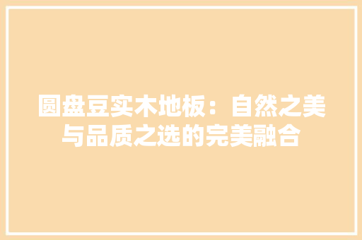 圆盘豆实木地板：自然之美与品质之选的完美融合 现代风格装饰