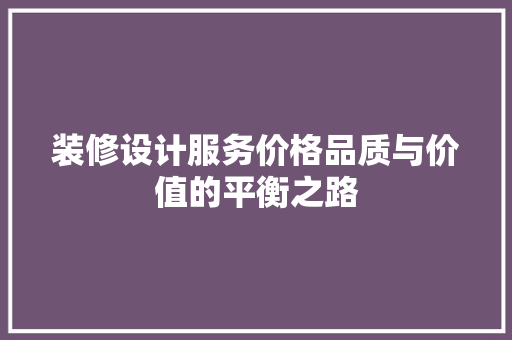 装修设计服务价格品质与价值的平衡之路