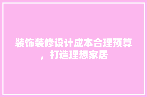 装饰装修设计成本合理预算，打造理想家居
