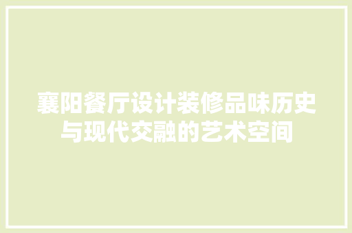 襄阳餐厅设计装修品味历史与现代交融的艺术空间