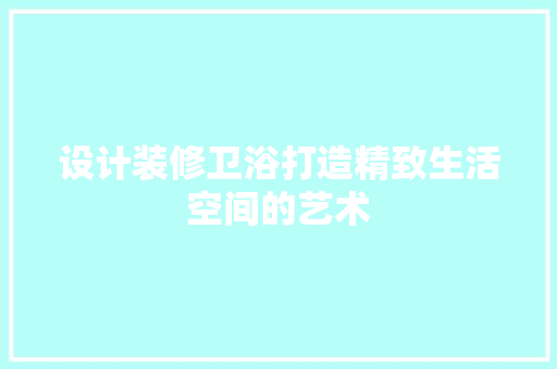 设计装修卫浴打造精致生活空间的艺术