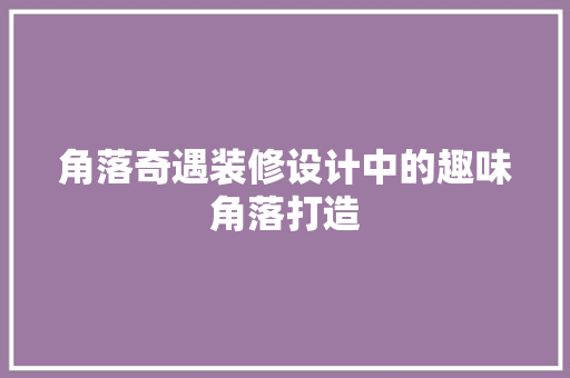 角落奇遇装修设计中的趣味角落打造