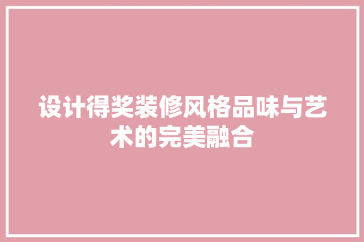 设计得奖装修风格品味与艺术的完美融合