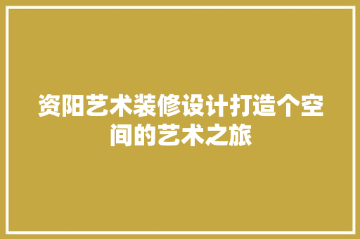 资阳艺术装修设计打造个空间的艺术之旅