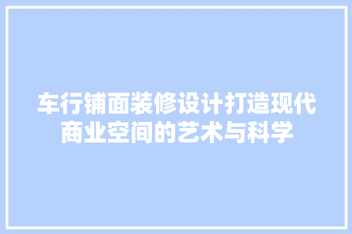 车行铺面装修设计打造现代商业空间的艺术与科学