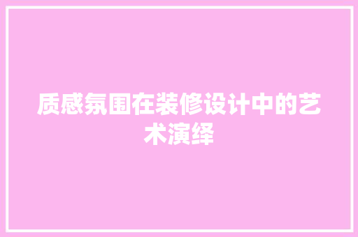 质感氛围在装修设计中的艺术演绎
