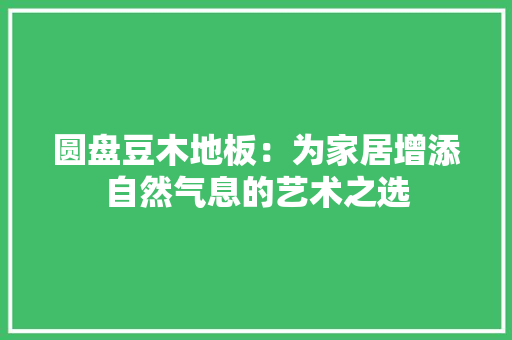 圆盘豆木地板：为家居增添自然气息的艺术之选