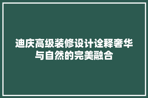 迪庆高级装修设计诠释奢华与自然的完美融合
