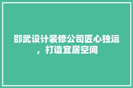邵武设计装修公司匠心独运，打造宜居空间