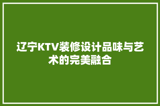 辽宁KTV装修设计品味与艺术的完美融合