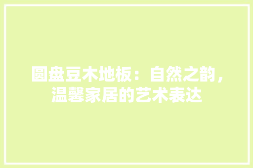 圆盘豆木地板：自然之韵，温馨家居的艺术表达
