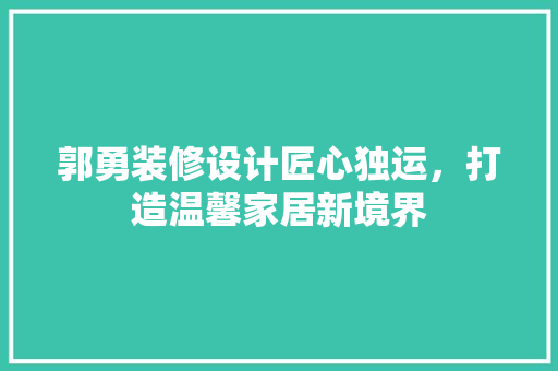 郭勇装修设计匠心独运，打造温馨家居新境界