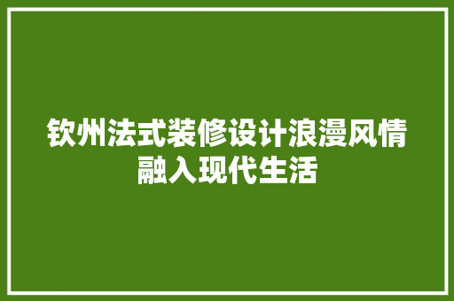 钦州法式装修设计浪漫风情融入现代生活