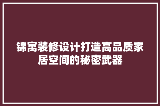 锦寓装修设计打造高品质家居空间的秘密武器