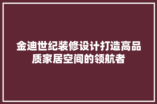 金迪世纪装修设计打造高品质家居空间的领航者