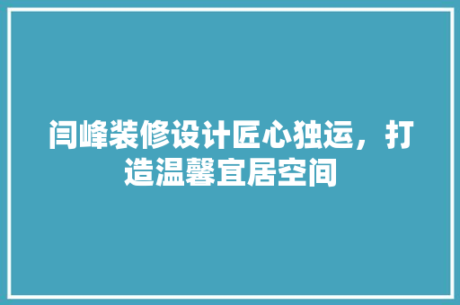 闫峰装修设计匠心独运，打造温馨宜居空间