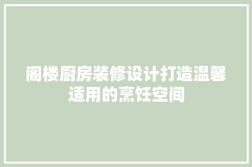 阁楼厨房装修设计打造温馨适用的烹饪空间