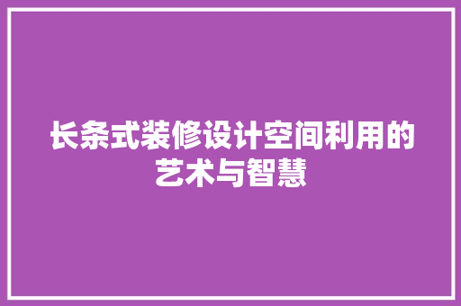 长条式装修设计空间利用的艺术与智慧