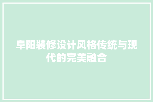 阜阳装修设计风格传统与现代的完美融合