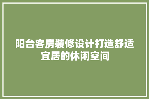 阳台客房装修设计打造舒适宜居的休闲空间