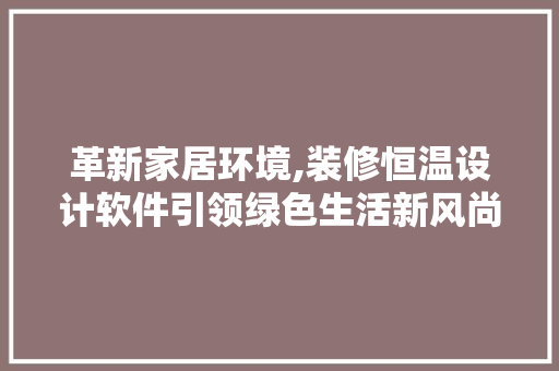 革新家居环境,装修恒温设计软件引领绿色生活新风尚