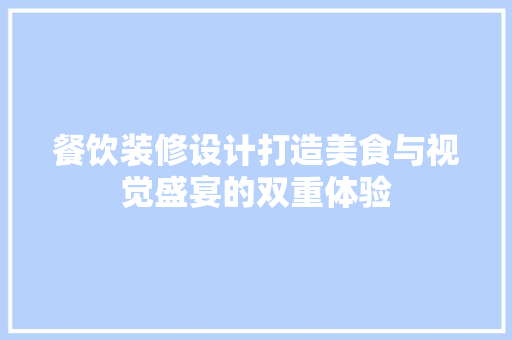 餐饮装修设计打造美食与视觉盛宴的双重体验