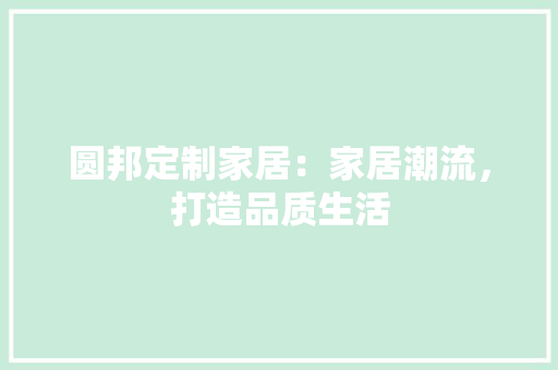 圆邦定制家居：家居潮流，打造品质生活 现代风格装饰