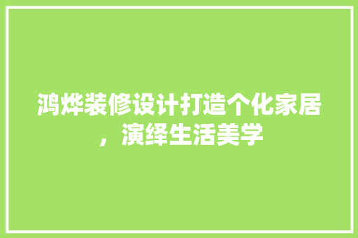 鸿烨装修设计打造个化家居，演绎生活美学