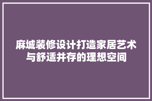 麻城装修设计打造家居艺术与舒适并存的理想空间