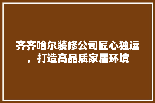 齐齐哈尔装修公司匠心独运，打造高品质家居环境