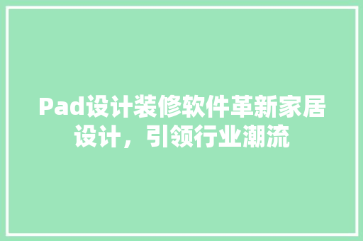 Pad设计装修软件革新家居设计，引领行业潮流