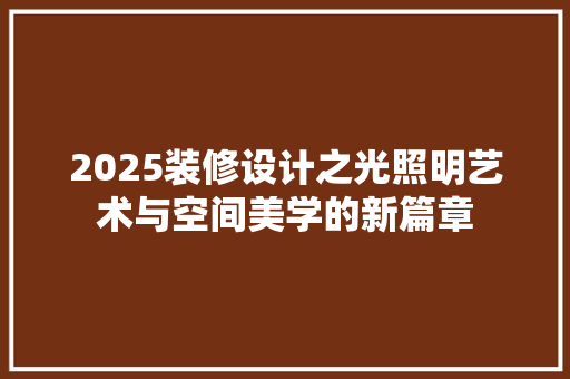 2025装修设计之光照明艺术与空间美学的新篇章