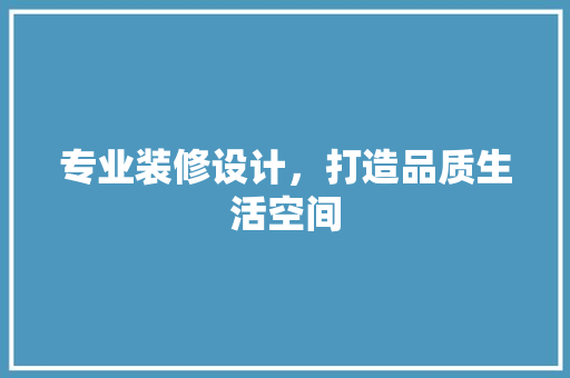 专业装修设计，打造品质生活空间