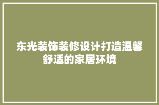 东光装饰装修设计打造温馨舒适的家居环境
