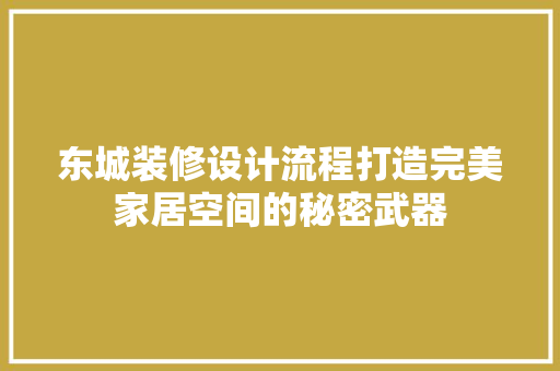 东城装修设计流程打造完美家居空间的秘密武器