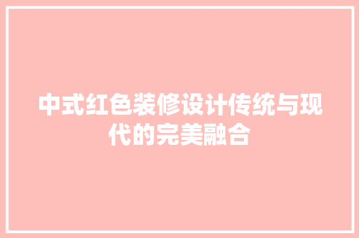 中式红色装修设计传统与现代的完美融合