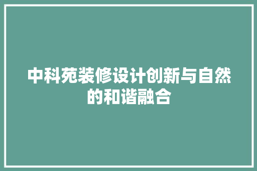 中科苑装修设计创新与自然的和谐融合