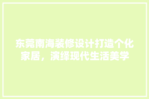 东莞南海装修设计打造个化家居，演绎现代生活美学 现代风格装饰