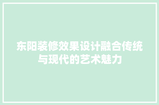 东阳装修效果设计融合传统与现代的艺术魅力
