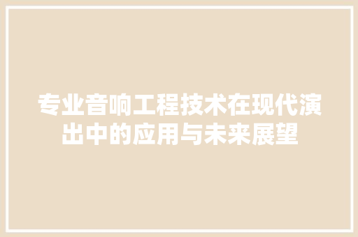 专业音响工程技术在现代演出中的应用与未来展望 家居装修