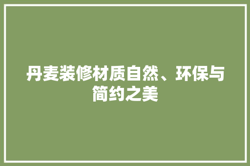 丹麦装修材质自然、环保与简约之美