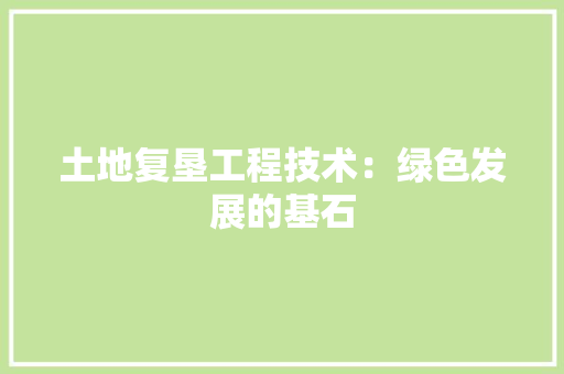 土地复垦工程技术：绿色发展的基石 现代风格装饰