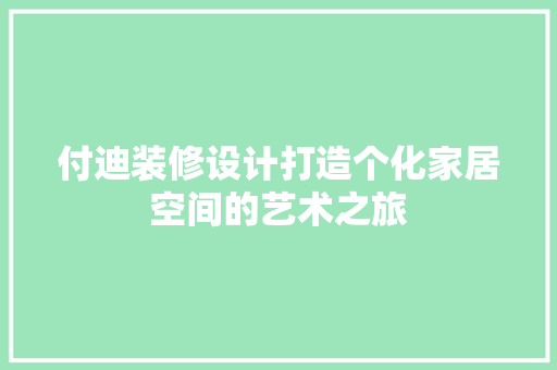 付迪装修设计打造个化家居空间的艺术之旅 家居装修